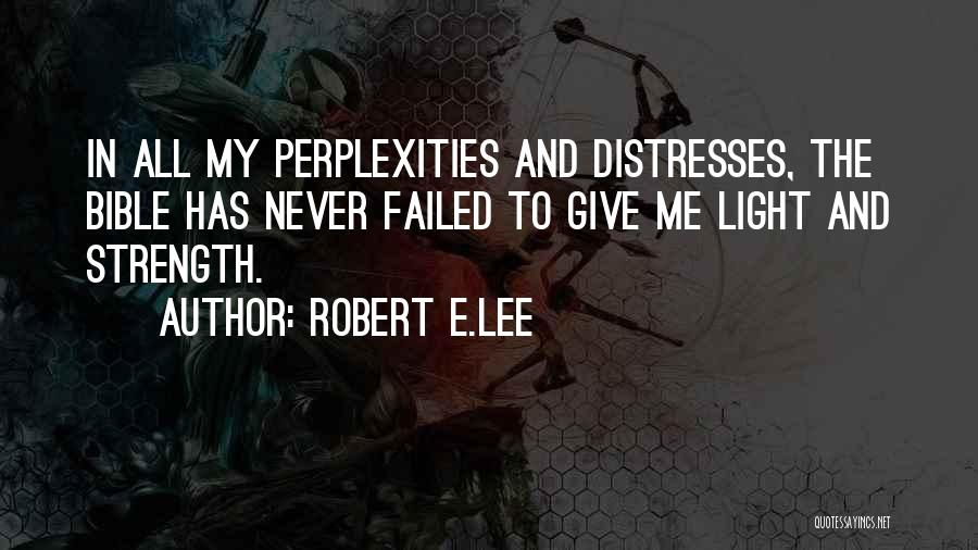 Robert E.Lee Quotes: In All My Perplexities And Distresses, The Bible Has Never Failed To Give Me Light And Strength.