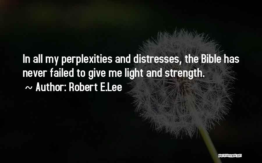 Robert E.Lee Quotes: In All My Perplexities And Distresses, The Bible Has Never Failed To Give Me Light And Strength.