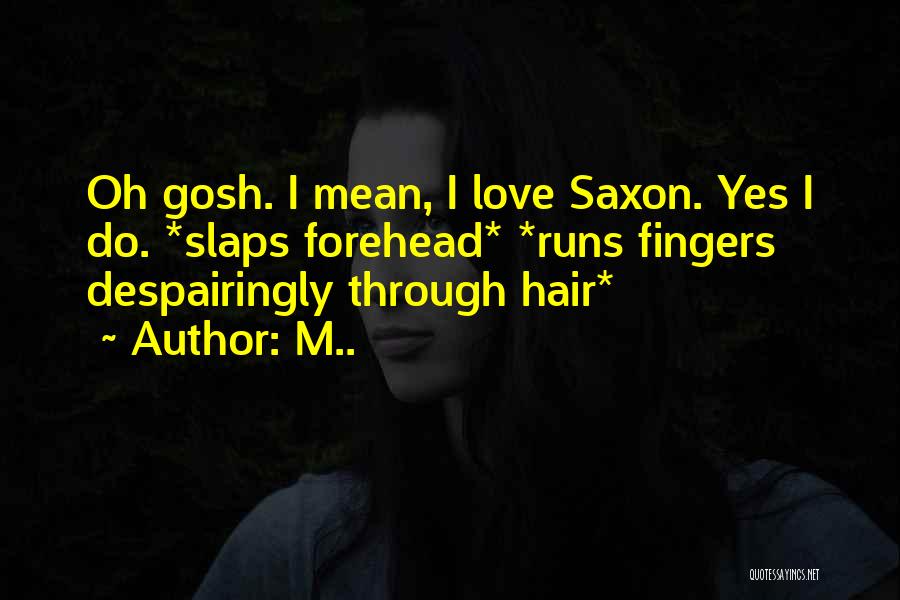M.. Quotes: Oh Gosh. I Mean, I Love Saxon. Yes I Do. *slaps Forehead* *runs Fingers Despairingly Through Hair*