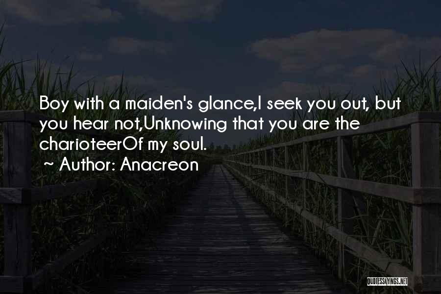 Anacreon Quotes: Boy With A Maiden's Glance,i Seek You Out, But You Hear Not,unknowing That You Are The Charioteerof My Soul.