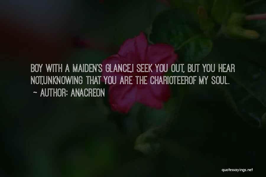 Anacreon Quotes: Boy With A Maiden's Glance,i Seek You Out, But You Hear Not,unknowing That You Are The Charioteerof My Soul.
