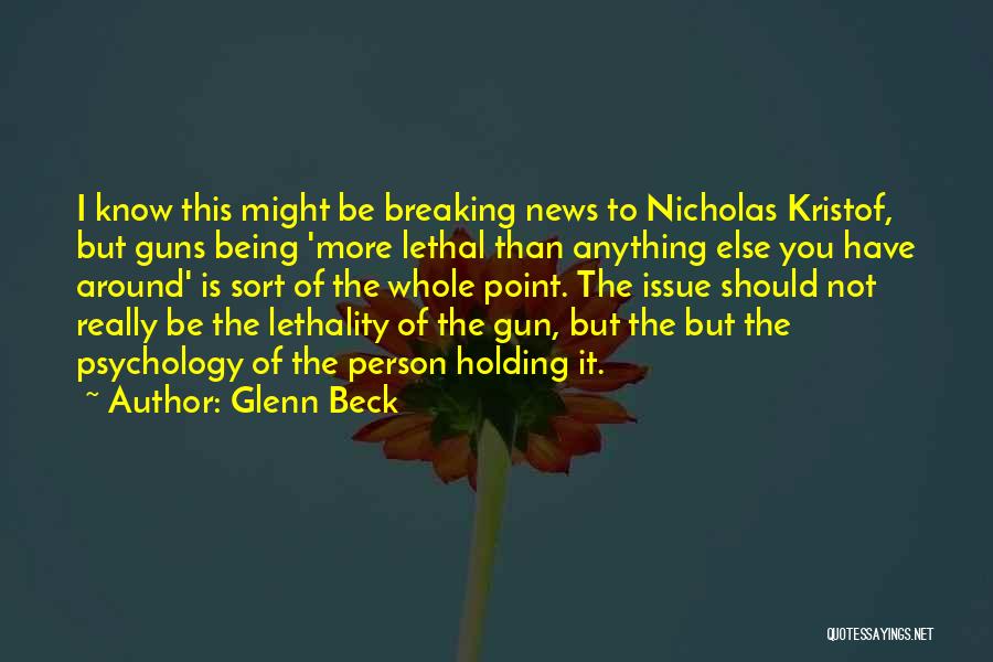 Glenn Beck Quotes: I Know This Might Be Breaking News To Nicholas Kristof, But Guns Being 'more Lethal Than Anything Else You Have