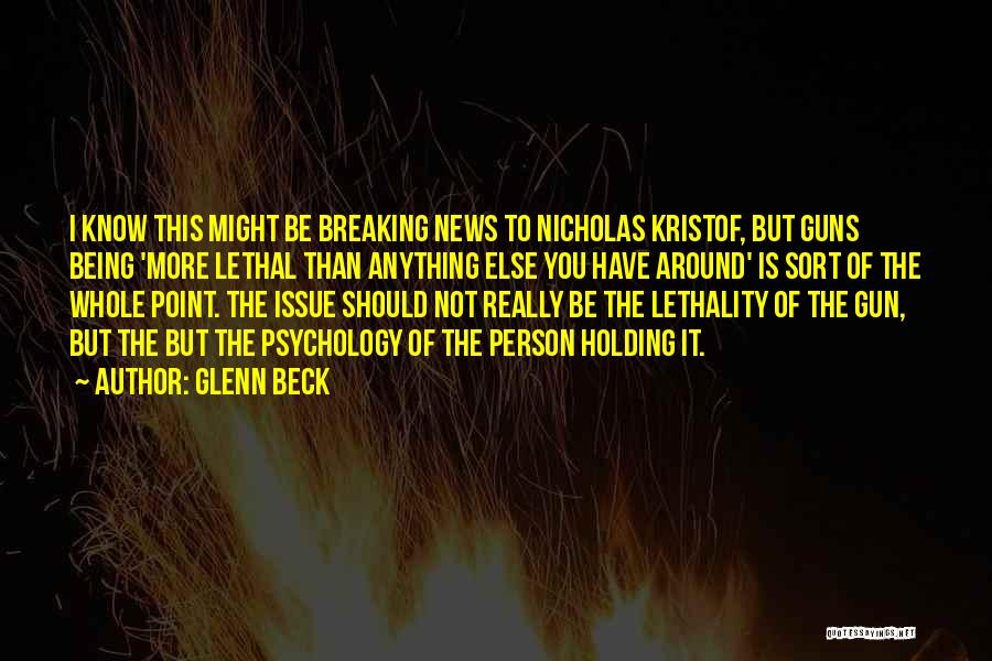 Glenn Beck Quotes: I Know This Might Be Breaking News To Nicholas Kristof, But Guns Being 'more Lethal Than Anything Else You Have