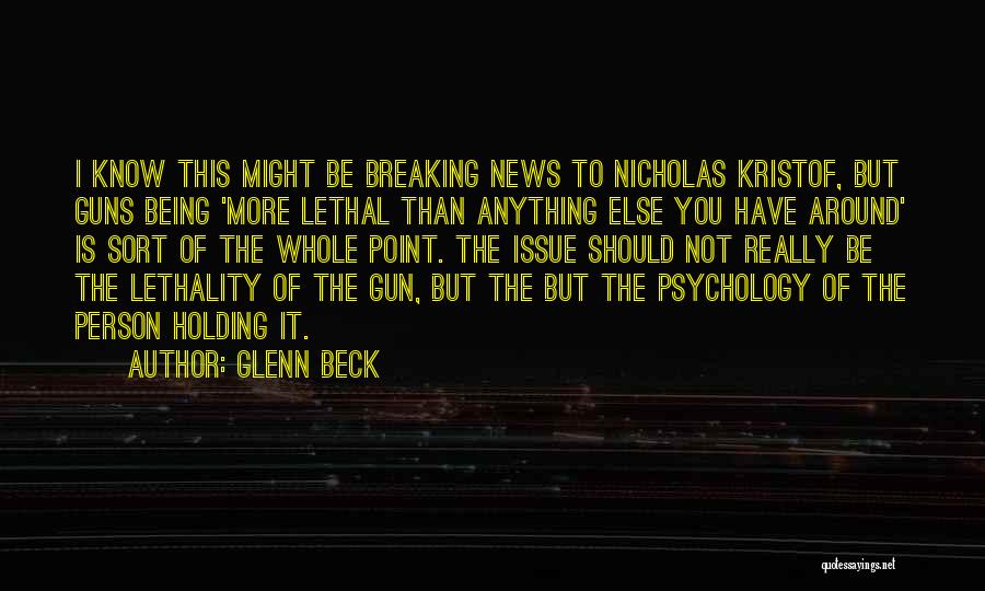 Glenn Beck Quotes: I Know This Might Be Breaking News To Nicholas Kristof, But Guns Being 'more Lethal Than Anything Else You Have