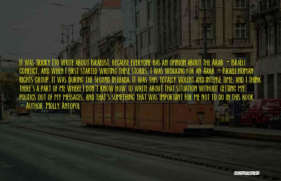 Molly Antopol Quotes: It Was Tricky [to Write About Israelis], Because Everyone Has An Opinion About The Arab - Israeli Conflict, And When