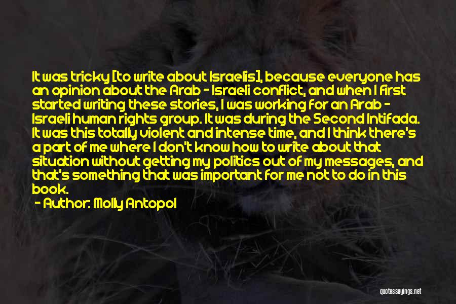 Molly Antopol Quotes: It Was Tricky [to Write About Israelis], Because Everyone Has An Opinion About The Arab - Israeli Conflict, And When