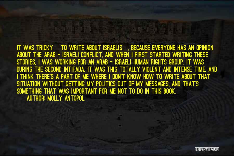 Molly Antopol Quotes: It Was Tricky [to Write About Israelis], Because Everyone Has An Opinion About The Arab - Israeli Conflict, And When