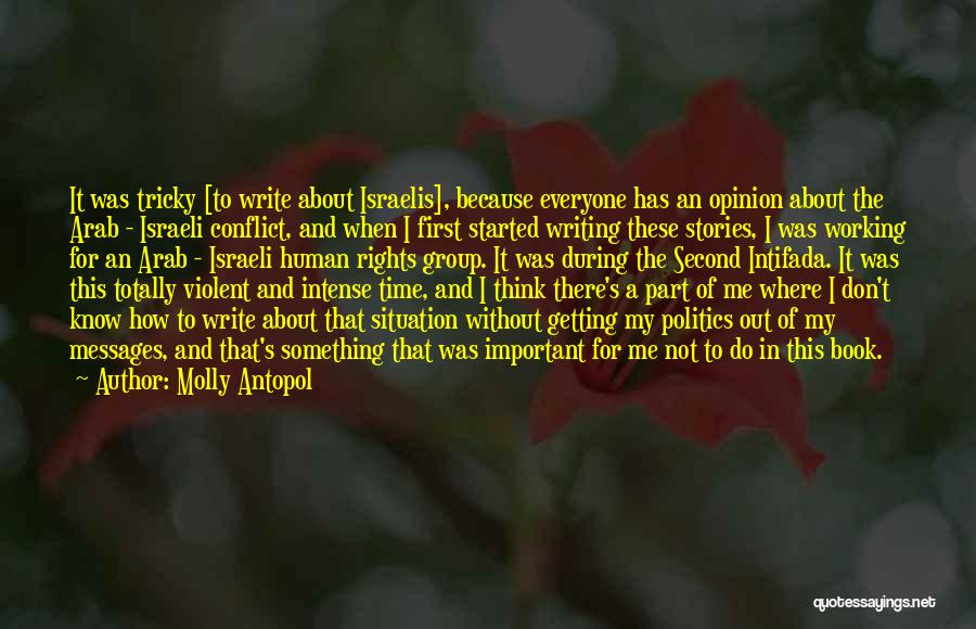 Molly Antopol Quotes: It Was Tricky [to Write About Israelis], Because Everyone Has An Opinion About The Arab - Israeli Conflict, And When