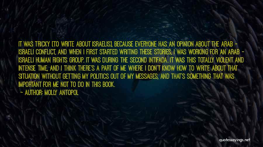 Molly Antopol Quotes: It Was Tricky [to Write About Israelis], Because Everyone Has An Opinion About The Arab - Israeli Conflict, And When