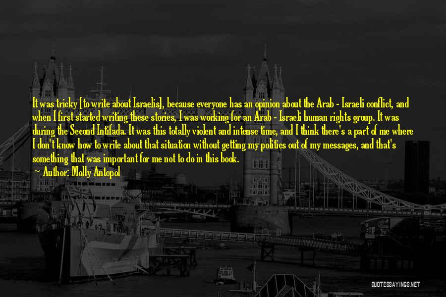 Molly Antopol Quotes: It Was Tricky [to Write About Israelis], Because Everyone Has An Opinion About The Arab - Israeli Conflict, And When