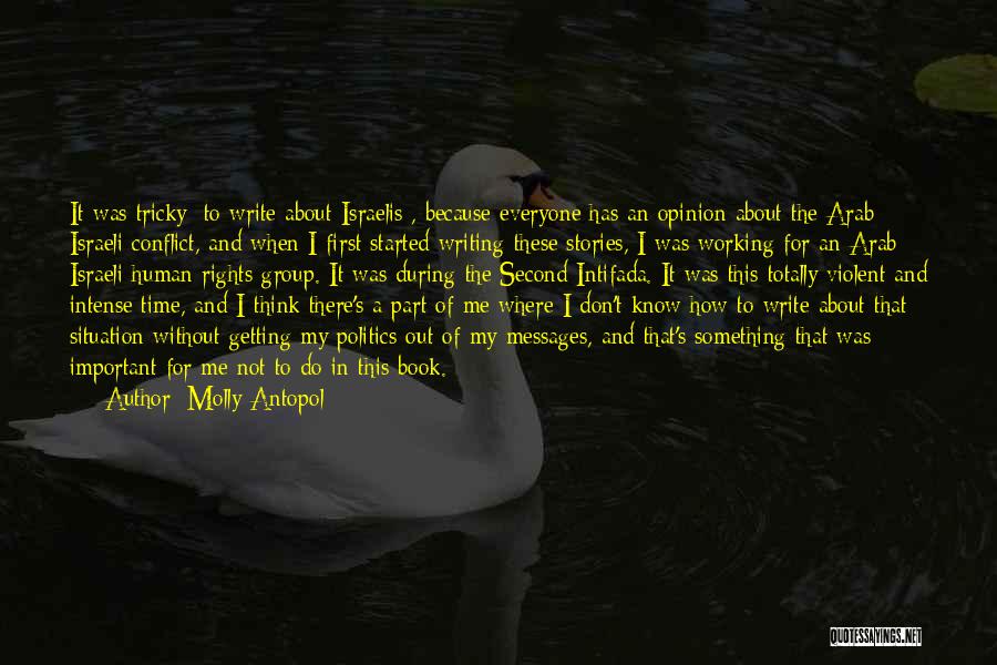 Molly Antopol Quotes: It Was Tricky [to Write About Israelis], Because Everyone Has An Opinion About The Arab - Israeli Conflict, And When