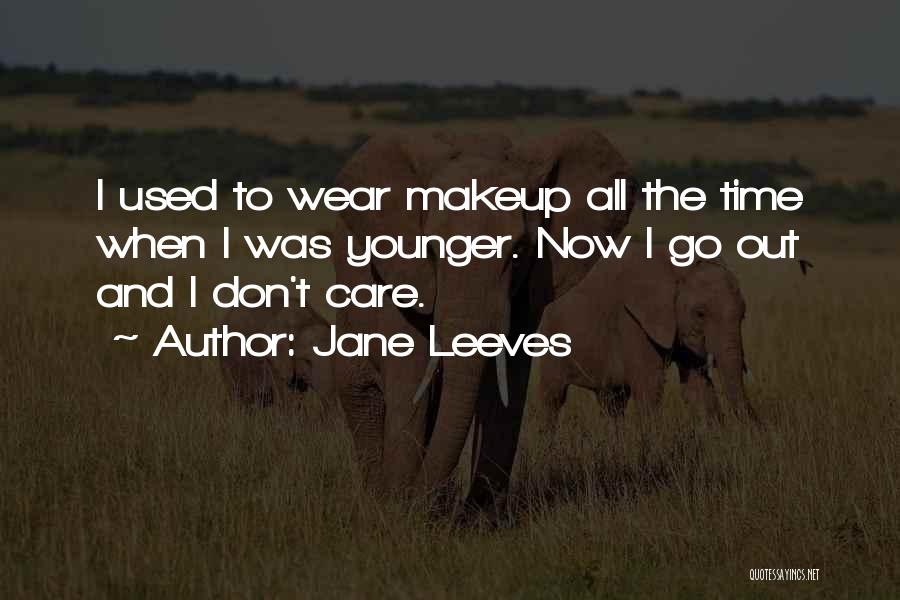 Jane Leeves Quotes: I Used To Wear Makeup All The Time When I Was Younger. Now I Go Out And I Don't Care.