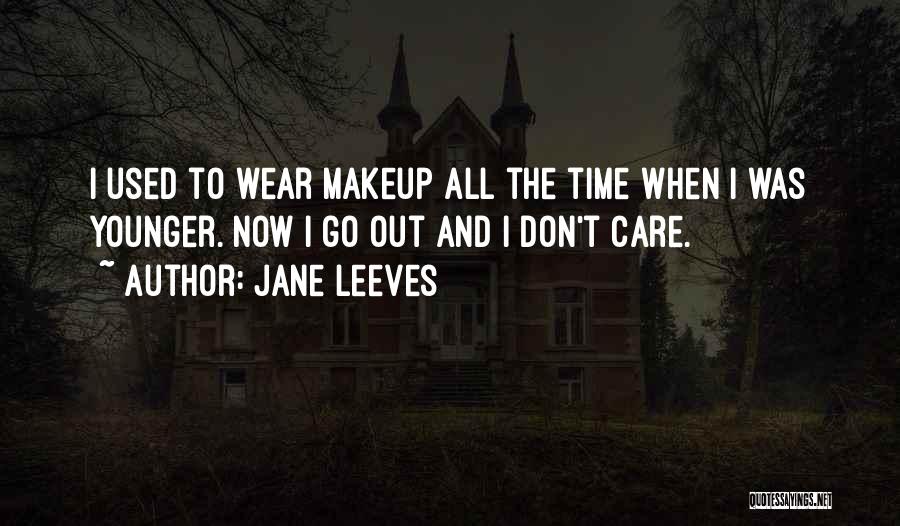 Jane Leeves Quotes: I Used To Wear Makeup All The Time When I Was Younger. Now I Go Out And I Don't Care.