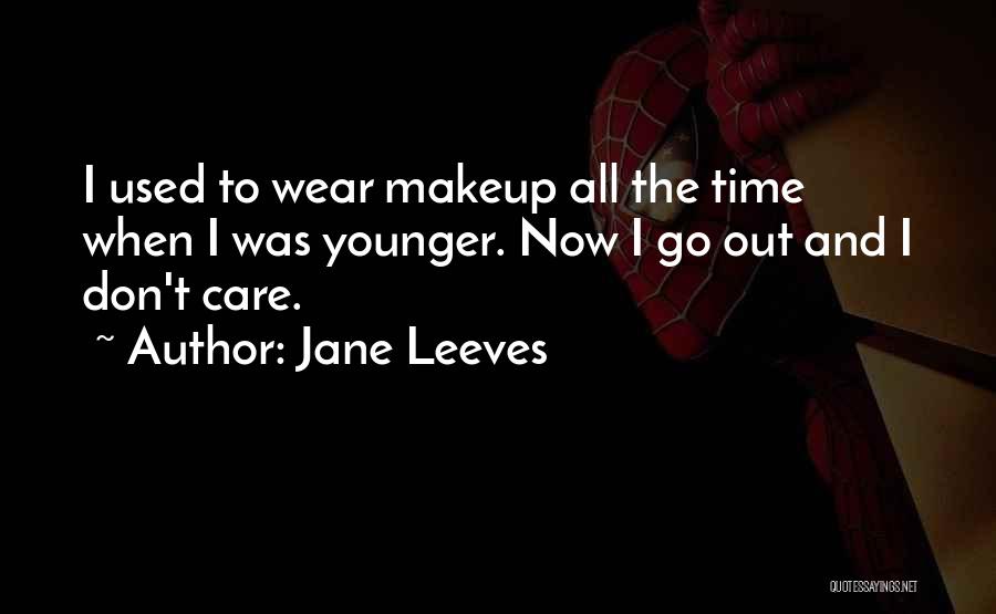 Jane Leeves Quotes: I Used To Wear Makeup All The Time When I Was Younger. Now I Go Out And I Don't Care.