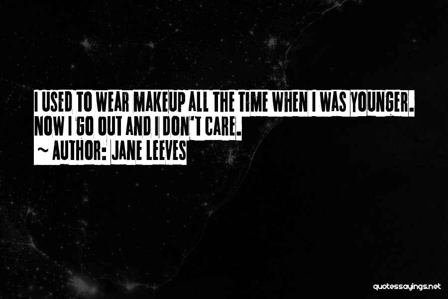 Jane Leeves Quotes: I Used To Wear Makeup All The Time When I Was Younger. Now I Go Out And I Don't Care.