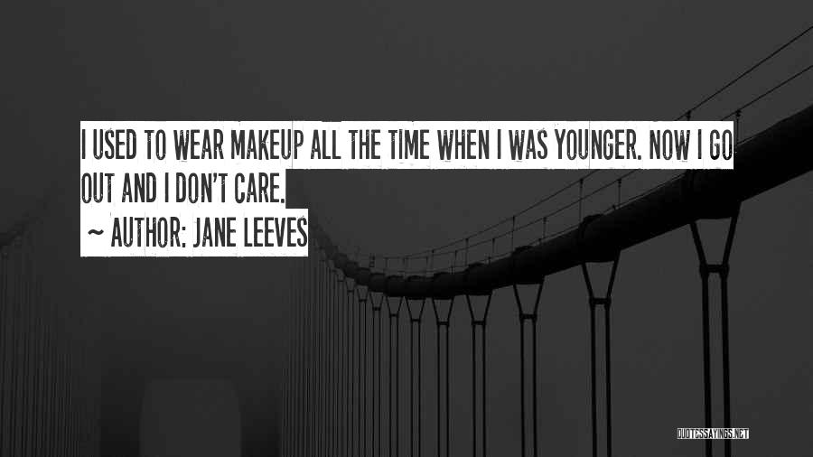 Jane Leeves Quotes: I Used To Wear Makeup All The Time When I Was Younger. Now I Go Out And I Don't Care.