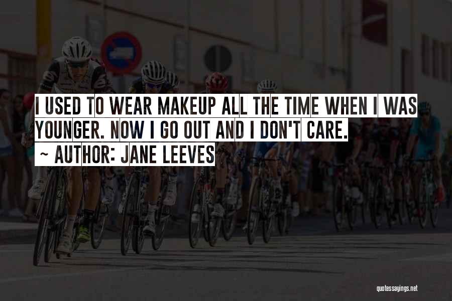 Jane Leeves Quotes: I Used To Wear Makeup All The Time When I Was Younger. Now I Go Out And I Don't Care.