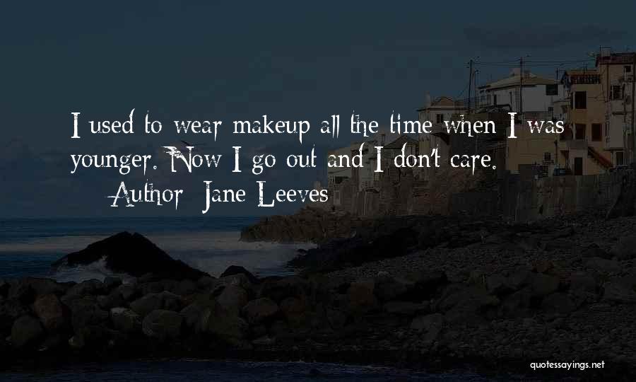 Jane Leeves Quotes: I Used To Wear Makeup All The Time When I Was Younger. Now I Go Out And I Don't Care.