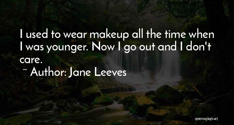 Jane Leeves Quotes: I Used To Wear Makeup All The Time When I Was Younger. Now I Go Out And I Don't Care.