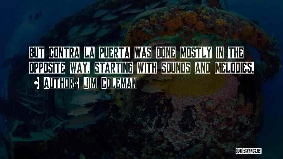 Jim Coleman Quotes: But Contra La Puerta Was Done Mostly In The Opposite Way, Starting With Sounds And Melodies.