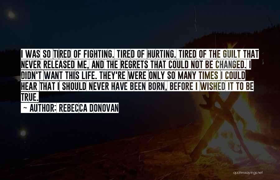Rebecca Donovan Quotes: I Was So Tired Of Fighting. Tired Of Hurting. Tired Of The Guilt That Never Released Me, And The Regrets