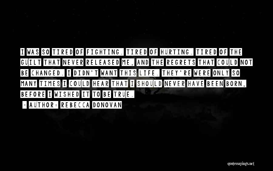 Rebecca Donovan Quotes: I Was So Tired Of Fighting. Tired Of Hurting. Tired Of The Guilt That Never Released Me, And The Regrets