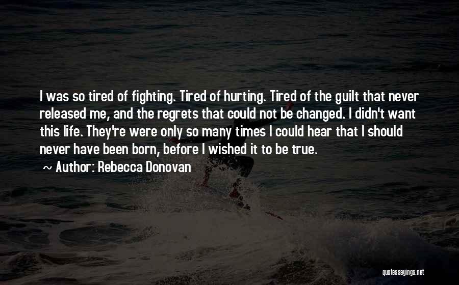 Rebecca Donovan Quotes: I Was So Tired Of Fighting. Tired Of Hurting. Tired Of The Guilt That Never Released Me, And The Regrets
