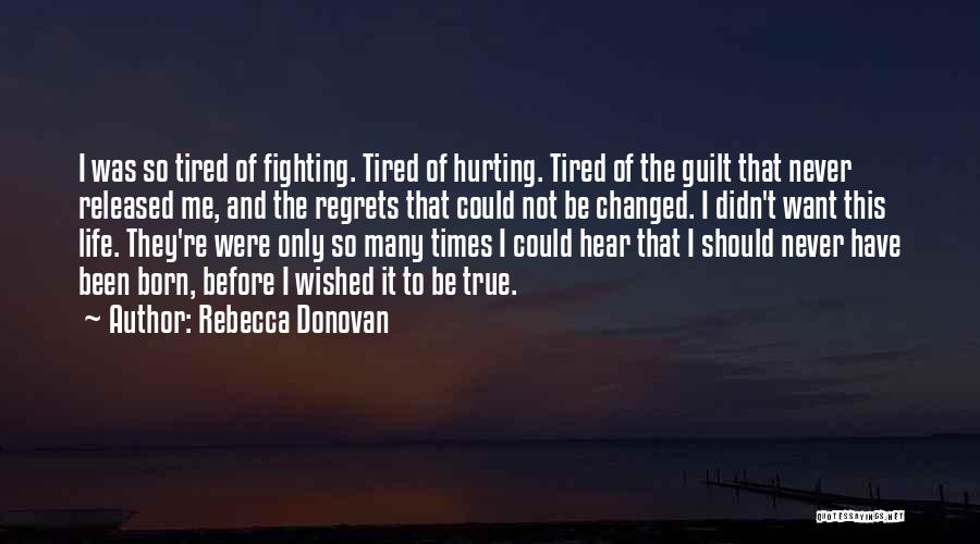 Rebecca Donovan Quotes: I Was So Tired Of Fighting. Tired Of Hurting. Tired Of The Guilt That Never Released Me, And The Regrets