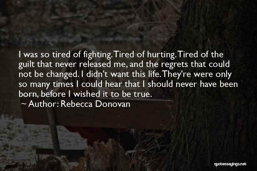 Rebecca Donovan Quotes: I Was So Tired Of Fighting. Tired Of Hurting. Tired Of The Guilt That Never Released Me, And The Regrets