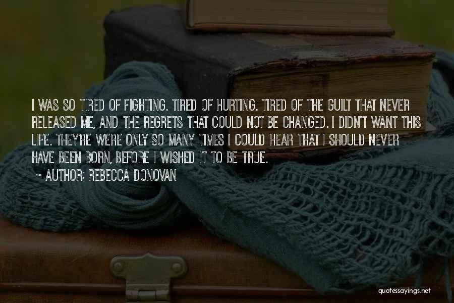 Rebecca Donovan Quotes: I Was So Tired Of Fighting. Tired Of Hurting. Tired Of The Guilt That Never Released Me, And The Regrets