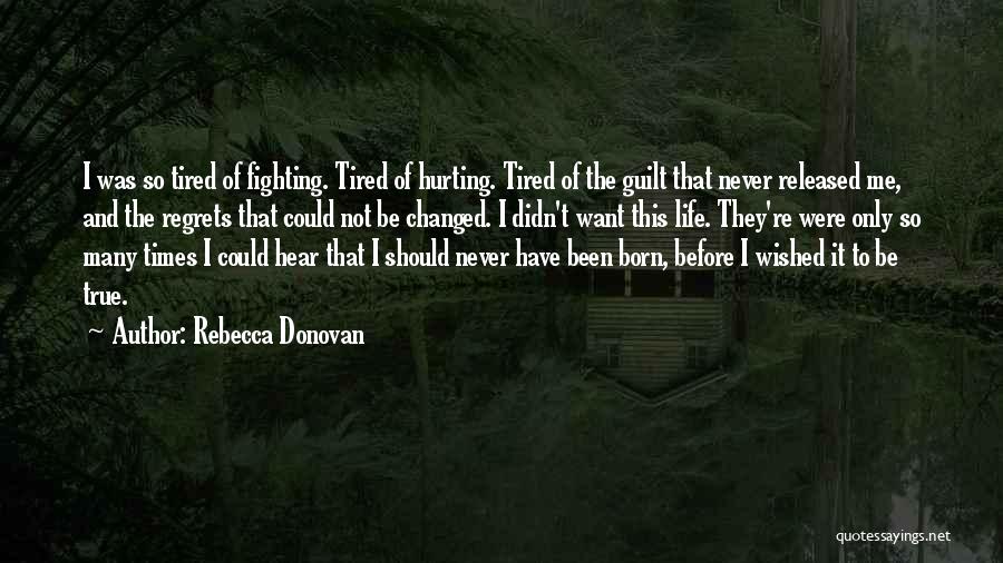 Rebecca Donovan Quotes: I Was So Tired Of Fighting. Tired Of Hurting. Tired Of The Guilt That Never Released Me, And The Regrets