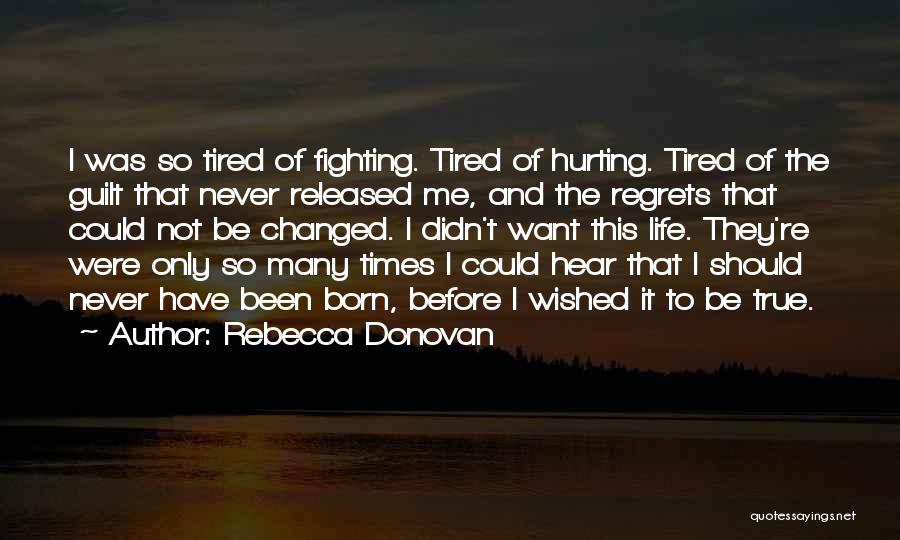 Rebecca Donovan Quotes: I Was So Tired Of Fighting. Tired Of Hurting. Tired Of The Guilt That Never Released Me, And The Regrets