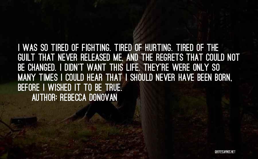 Rebecca Donovan Quotes: I Was So Tired Of Fighting. Tired Of Hurting. Tired Of The Guilt That Never Released Me, And The Regrets