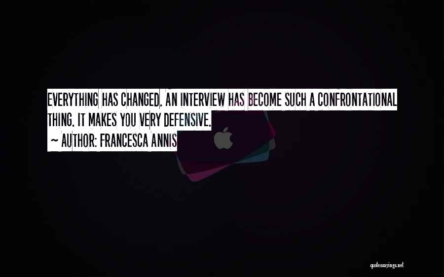 Francesca Annis Quotes: Everything Has Changed. An Interview Has Become Such A Confrontational Thing. It Makes You Very Defensive.