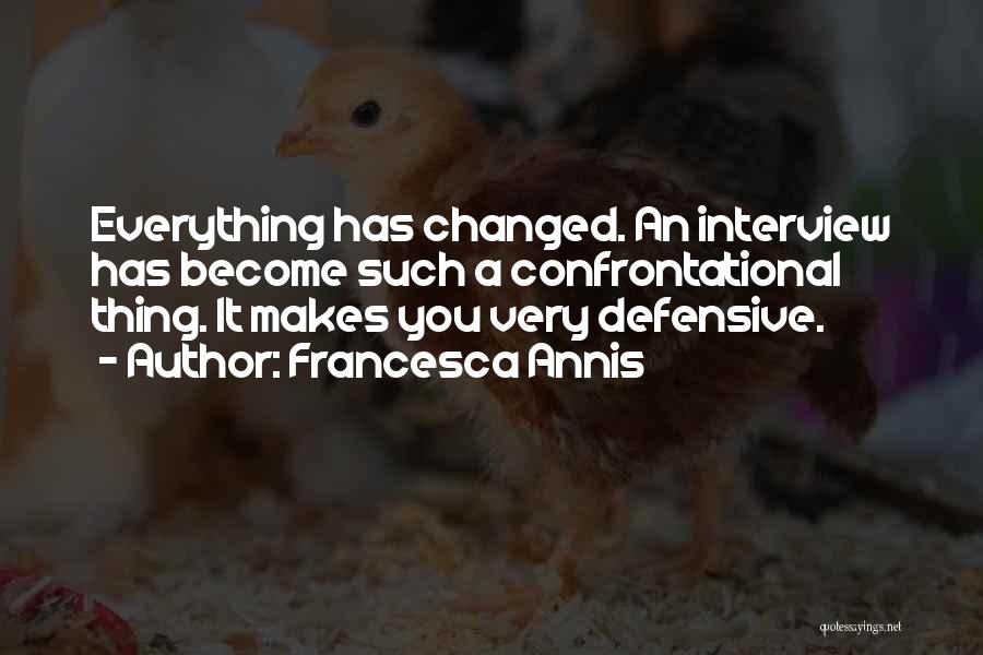 Francesca Annis Quotes: Everything Has Changed. An Interview Has Become Such A Confrontational Thing. It Makes You Very Defensive.