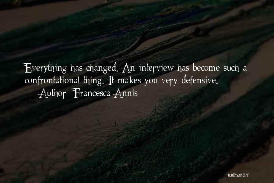 Francesca Annis Quotes: Everything Has Changed. An Interview Has Become Such A Confrontational Thing. It Makes You Very Defensive.