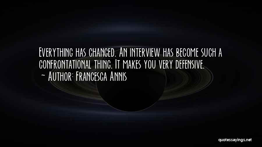 Francesca Annis Quotes: Everything Has Changed. An Interview Has Become Such A Confrontational Thing. It Makes You Very Defensive.