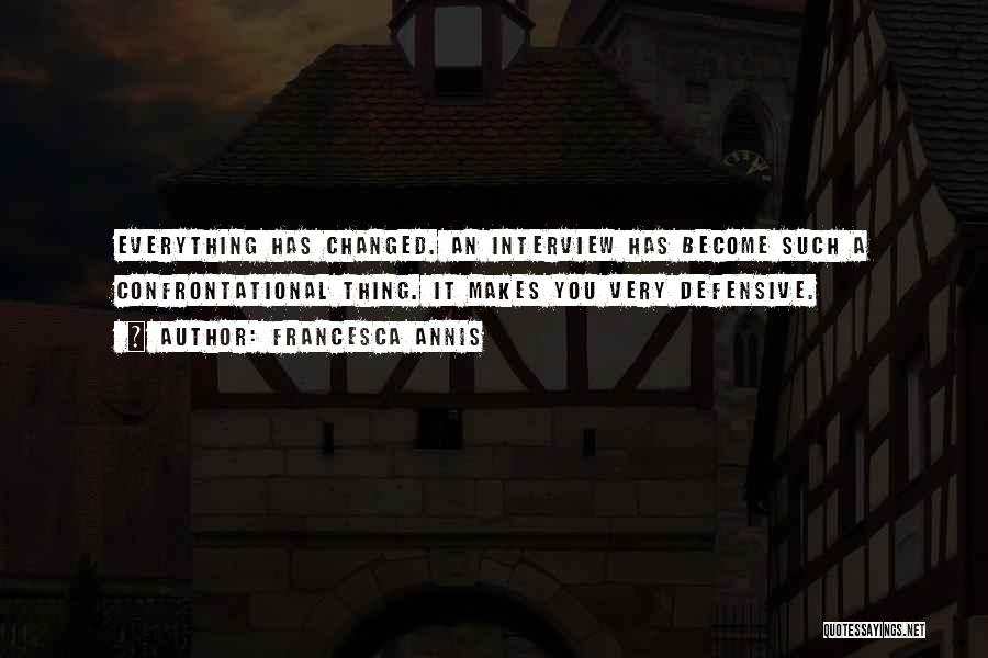 Francesca Annis Quotes: Everything Has Changed. An Interview Has Become Such A Confrontational Thing. It Makes You Very Defensive.