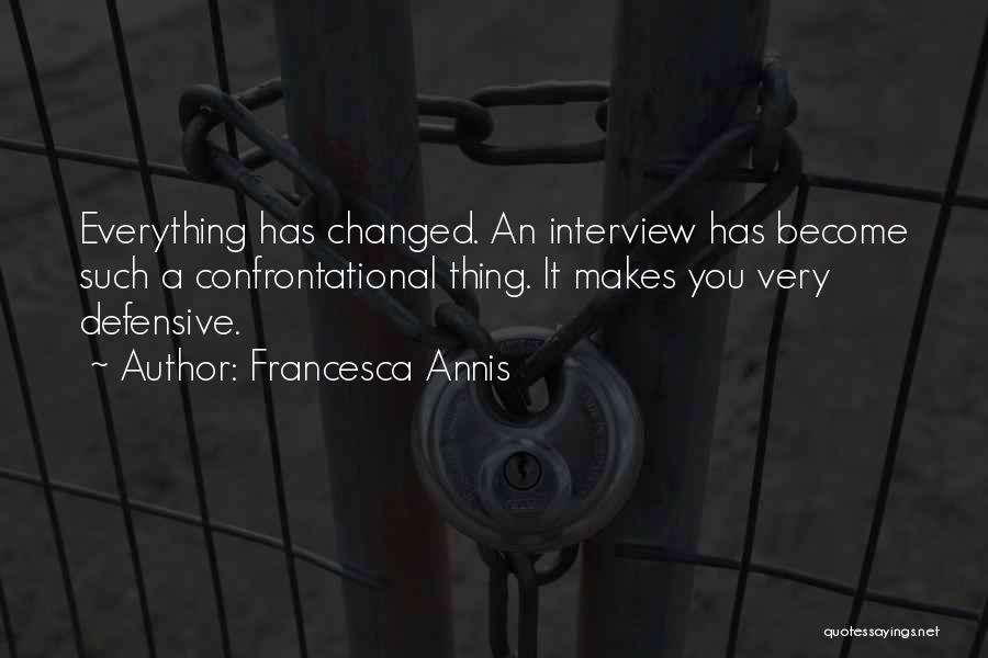 Francesca Annis Quotes: Everything Has Changed. An Interview Has Become Such A Confrontational Thing. It Makes You Very Defensive.