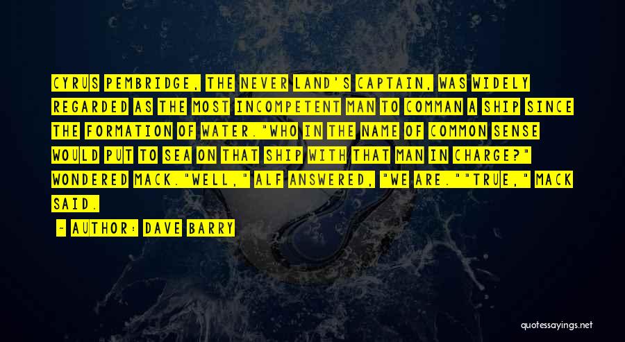Dave Barry Quotes: Cyrus Pembridge, The Never Land's Captain, Was Widely Regarded As The Most Incompetent Man To Comman A Ship Since The