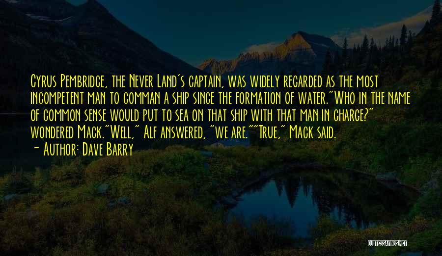 Dave Barry Quotes: Cyrus Pembridge, The Never Land's Captain, Was Widely Regarded As The Most Incompetent Man To Comman A Ship Since The