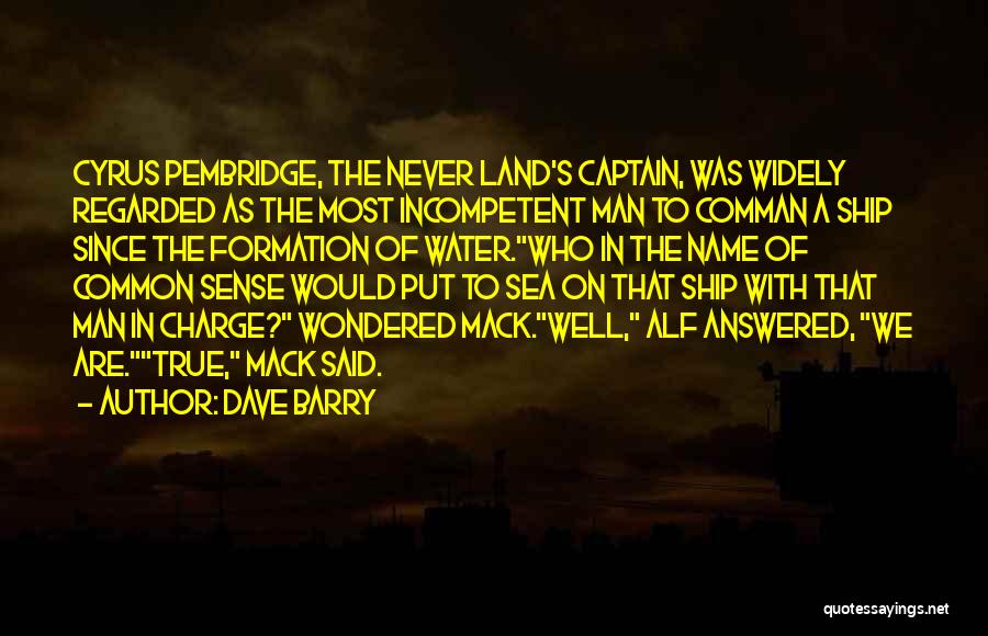 Dave Barry Quotes: Cyrus Pembridge, The Never Land's Captain, Was Widely Regarded As The Most Incompetent Man To Comman A Ship Since The
