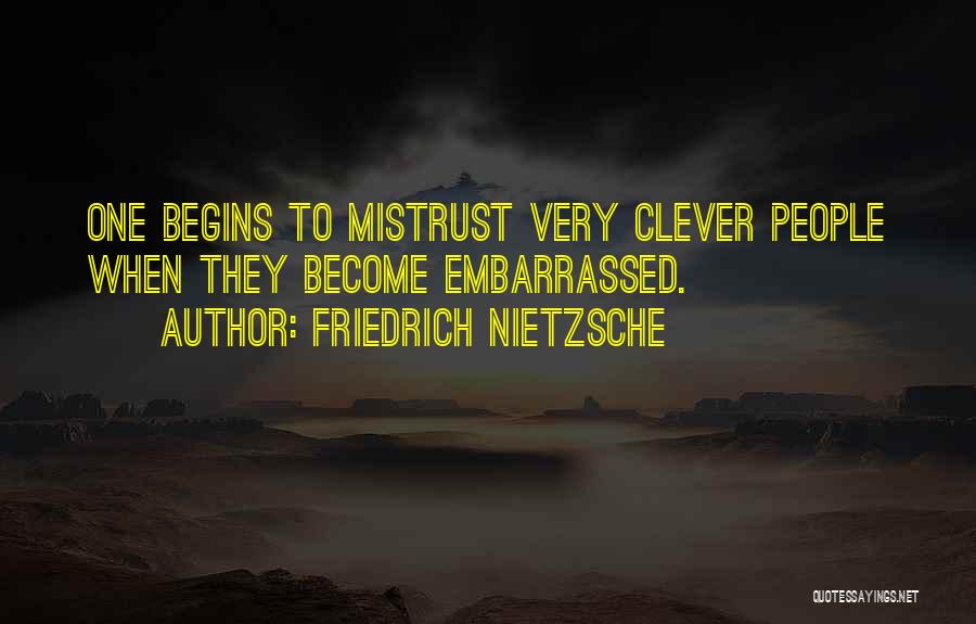 Friedrich Nietzsche Quotes: One Begins To Mistrust Very Clever People When They Become Embarrassed.