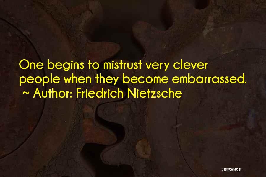 Friedrich Nietzsche Quotes: One Begins To Mistrust Very Clever People When They Become Embarrassed.