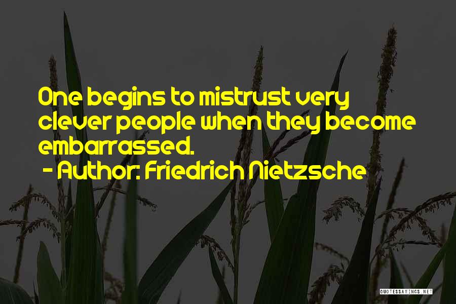 Friedrich Nietzsche Quotes: One Begins To Mistrust Very Clever People When They Become Embarrassed.