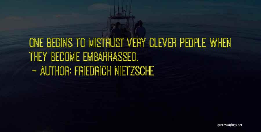 Friedrich Nietzsche Quotes: One Begins To Mistrust Very Clever People When They Become Embarrassed.