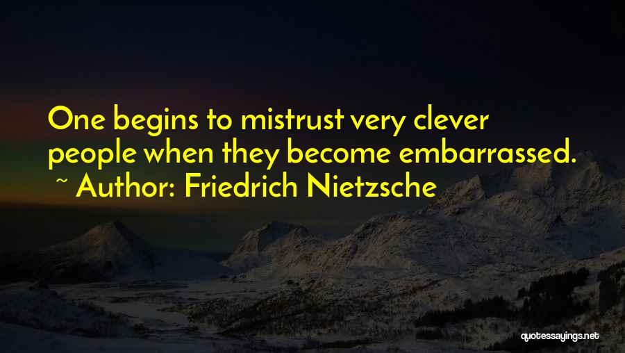 Friedrich Nietzsche Quotes: One Begins To Mistrust Very Clever People When They Become Embarrassed.