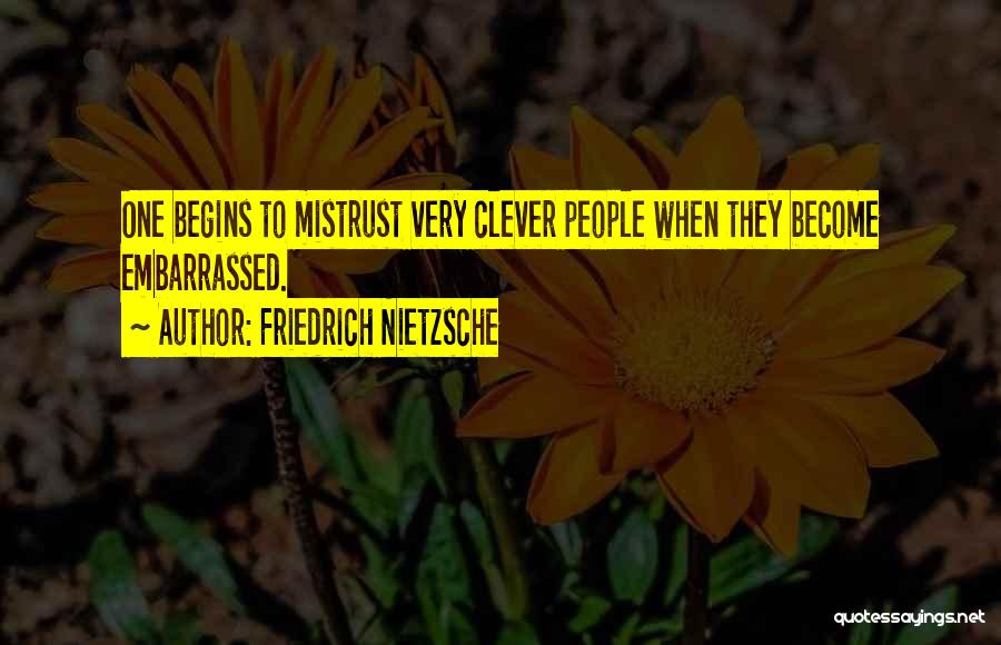 Friedrich Nietzsche Quotes: One Begins To Mistrust Very Clever People When They Become Embarrassed.