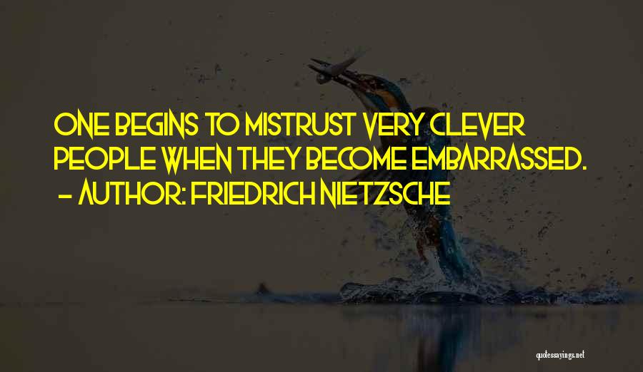 Friedrich Nietzsche Quotes: One Begins To Mistrust Very Clever People When They Become Embarrassed.
