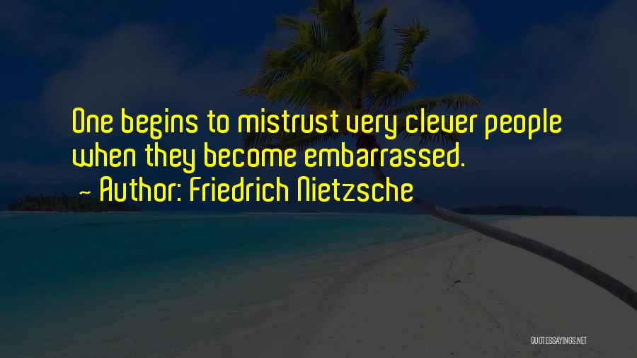 Friedrich Nietzsche Quotes: One Begins To Mistrust Very Clever People When They Become Embarrassed.